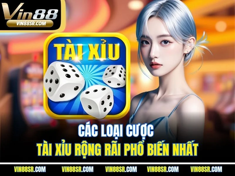 Các loại cược Tài Xỉu rộng rãi phổ biến nhất