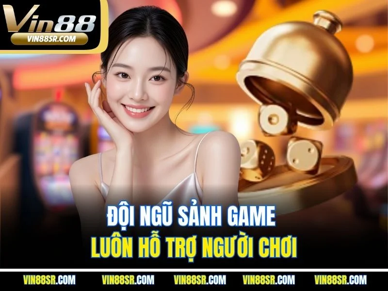 Đội ngũ sảnh game luôn hỗ trợ người chơi