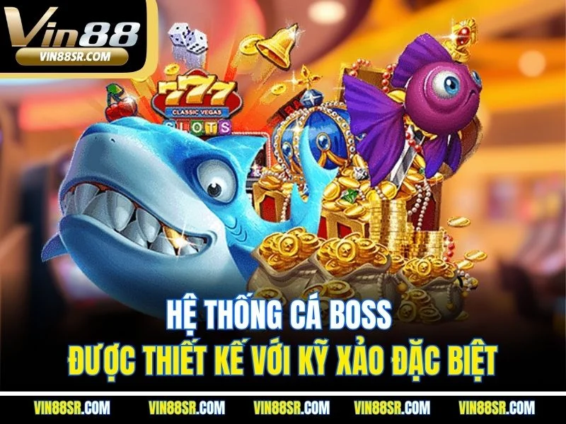 Hệ thống cá boss được thiết kế với kỹ xảo đặc biệt
