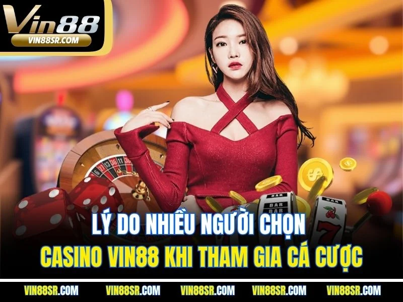 Lý do nhiều người chọn casino VIN88 khi tham gia cá cược