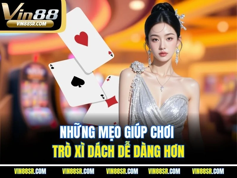 Những mẹo giúp chơi trò xì dách dễ dàng hơn