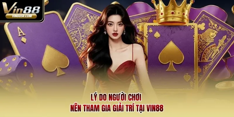 Lý do người chơi nên tham gia giải trí tại Vin88
